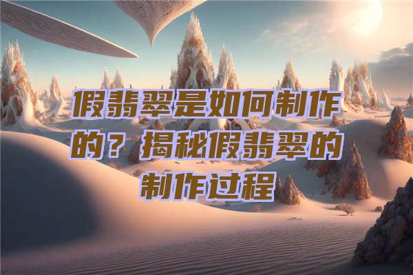 假翡翠是如何制作的？揭秘假翡翠的制作过程