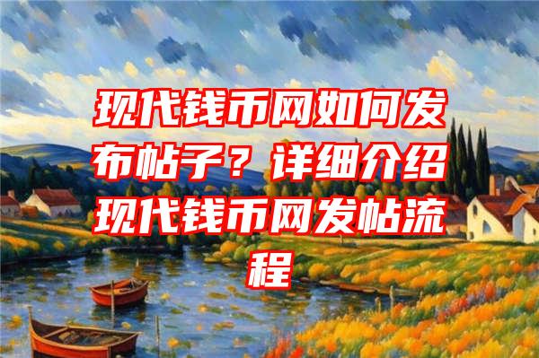 现代钱币网如何发布帖子？详细介绍现代钱币网发帖流程