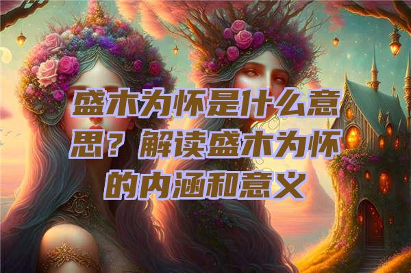 盛木为怀是什么意思？解读盛木为怀的内涵和意义