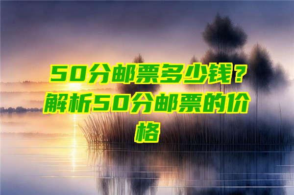 50分邮票多少钱？解析50分邮票的价格