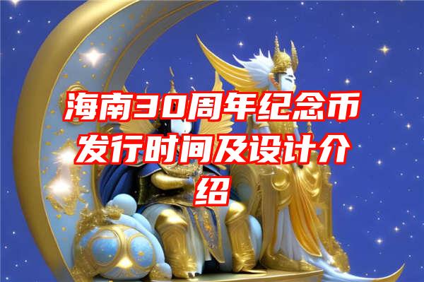 海南30周年纪念币发行时间及设计介绍