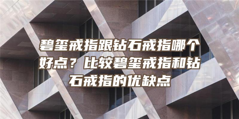 碧玺戒指跟钻石戒指哪个好点？比较碧玺戒指和钻石戒指的优缺点