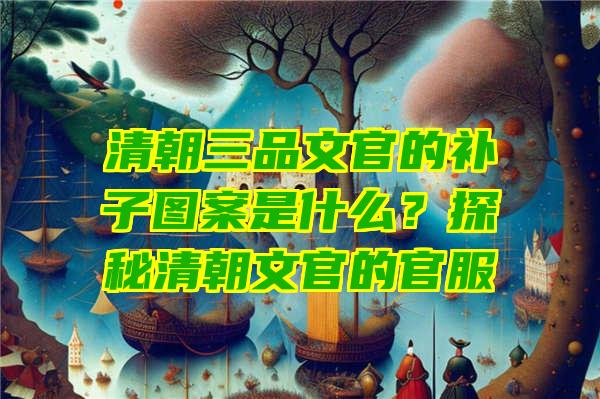 清朝三品文官的补子图案是什么？探秘清朝文官的官服