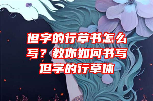 但字的行草书怎么写？教你如何书写但字的行草体