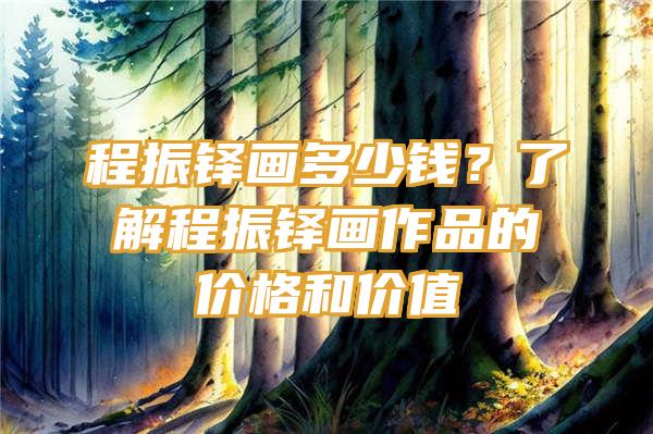 程振铎画多少钱？了解程振铎画作品的价格和价值