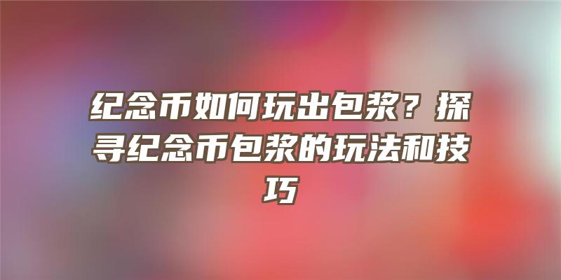 纪念币如何玩出包浆？探寻纪念币包浆的玩法和技巧