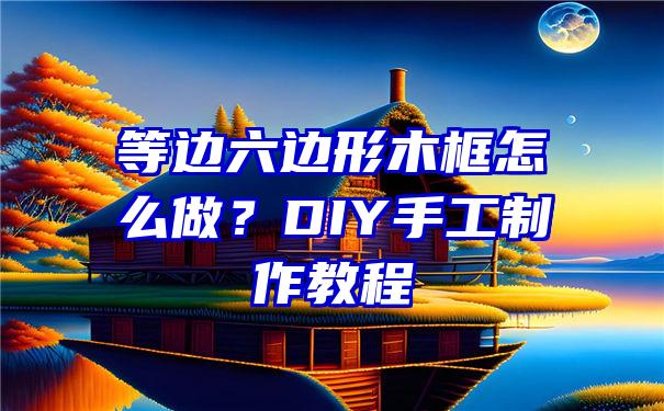 等边六边形木框怎么做？DIY手工制作教程