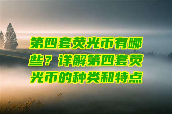 第四套荧光币有哪些？详解第四套荧光币的种类和特点