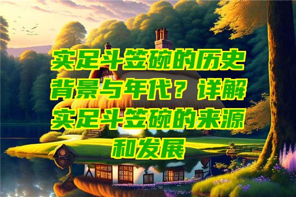 实足斗笠碗的历史背景与年代？详解实足斗笠碗的来源和发展