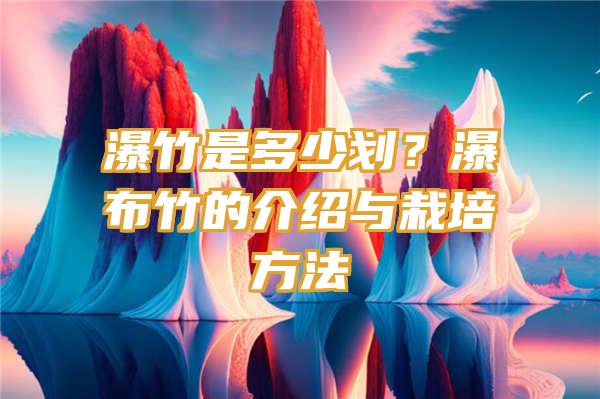 瀑竹是多少划？瀑布竹的介绍与栽培方法