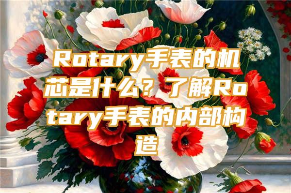 Rotary手表的机芯是什么？了解Rotary手表的内部构造