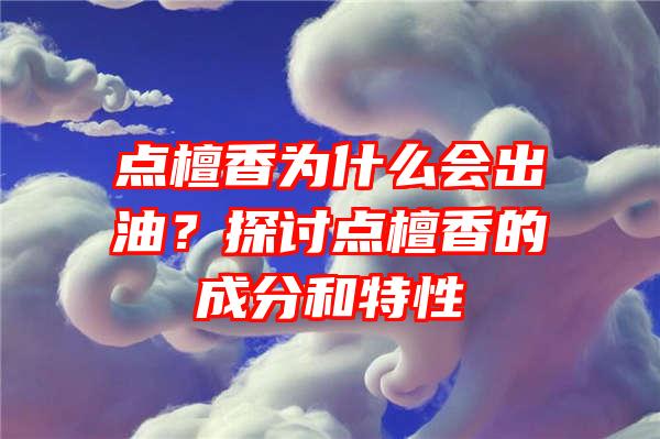 点檀香为什么会出油？探讨点檀香的成分和特性