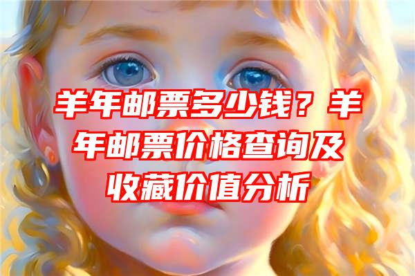 羊年邮票多少钱？羊年邮票价格查询及收藏价值分析