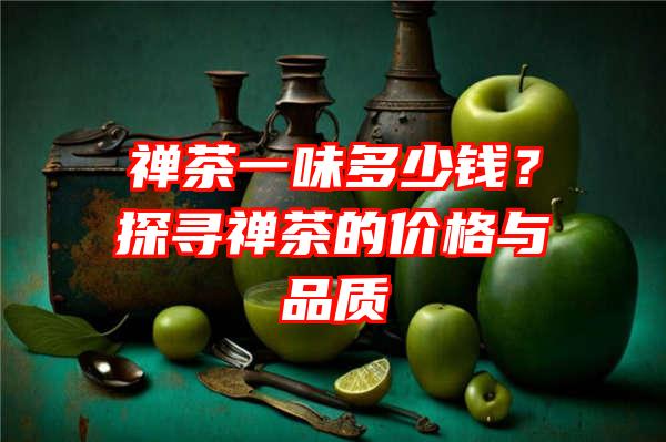 禅茶一味多少钱？探寻禅茶的价格与品质