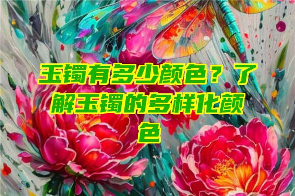 玉镯有多少颜色？了解玉镯的多样化颜色