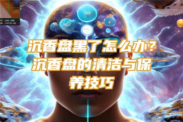 沉香盘黑了怎么办？沉香盘的清洁与保养技巧