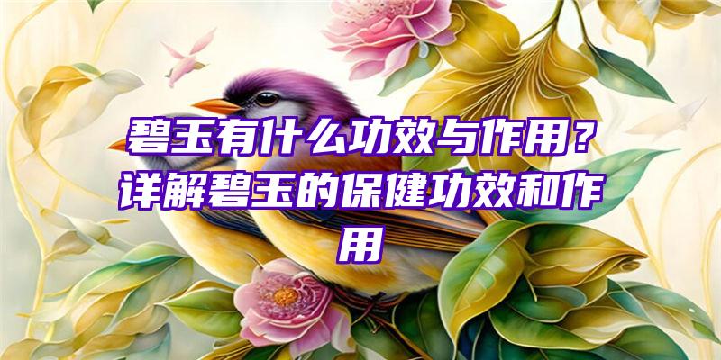 碧玉有什么功效与作用？详解碧玉的保健功效和作用