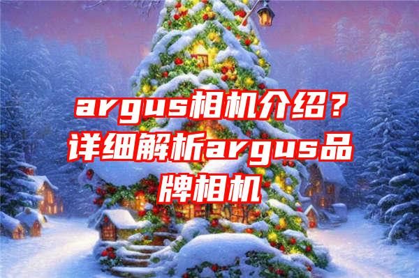 argus相机介绍？详细解析argus品牌相机