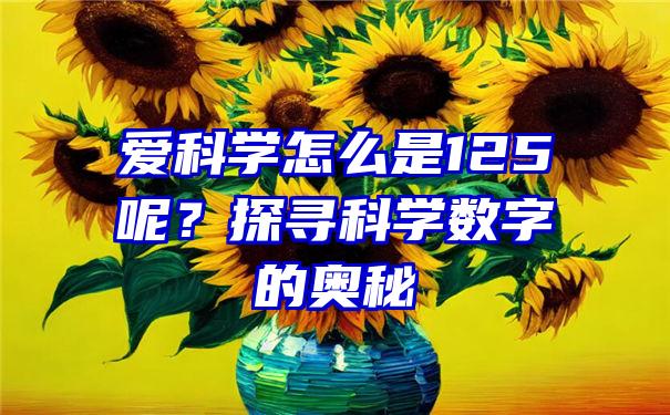 爱科学怎么是125呢？探寻科学数字的奥秘