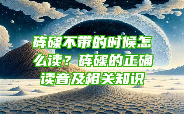 砗磲不带的时候怎么读？砗磲的正确读音及相关知识