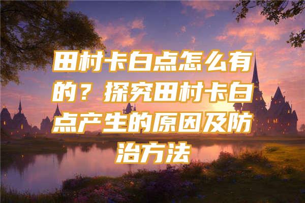 田村卡白点怎么有的？探究田村卡白点产生的原因及防治方法