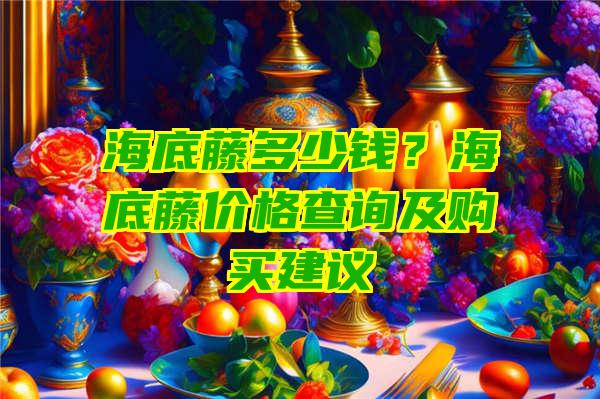 海底藤多少钱？海底藤价格查询及购买建议