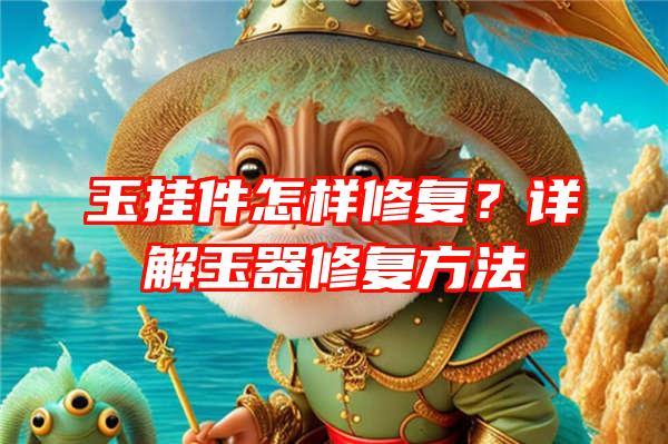 玉挂件怎样修复？详解玉器修复方法