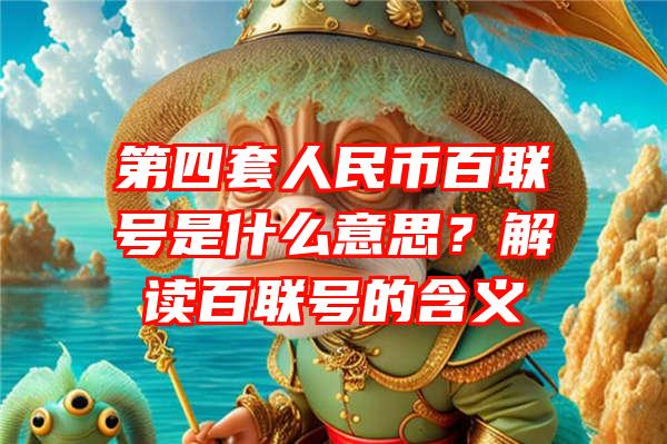 第四套人民币百联号是什么意思？解读百联号的含义