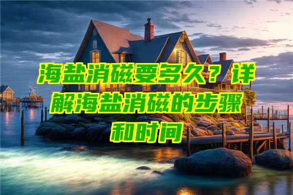 海盐消磁要多久？详解海盐消磁的步骤和时间