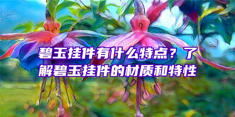 碧玉挂件有什么特点？了解碧玉挂件的材质和特性