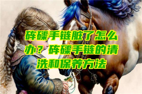 砗磲手链脏了怎么办？砗磲手链的清洗和保养方法