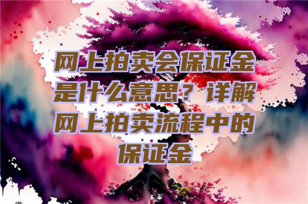 网上拍卖会保证金是什么意思？详解网上拍卖流程中的保证金