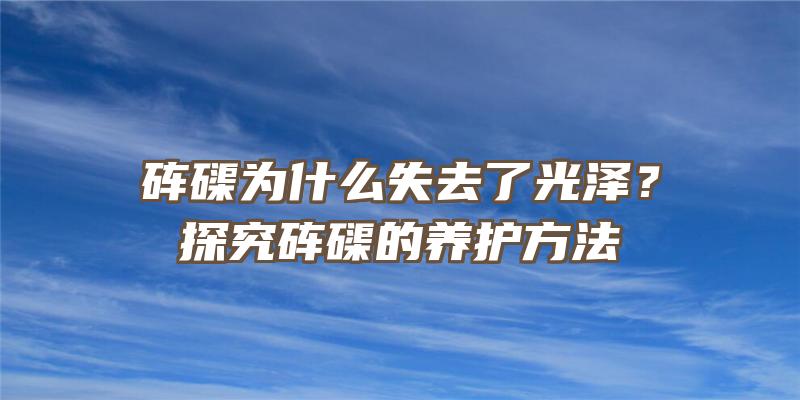 砗磲为什么失去了光泽？探究砗磲的养护方法