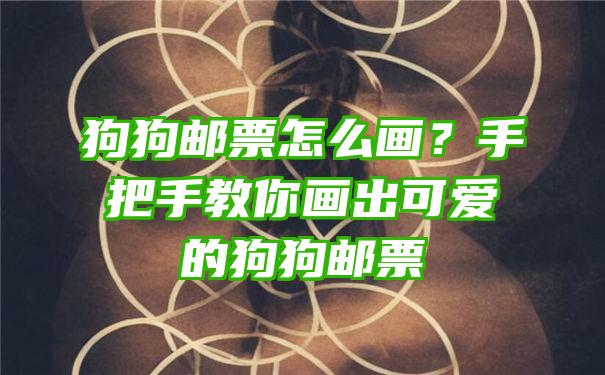 狗狗邮票怎么画？手把手教你画出可爱的狗狗邮票