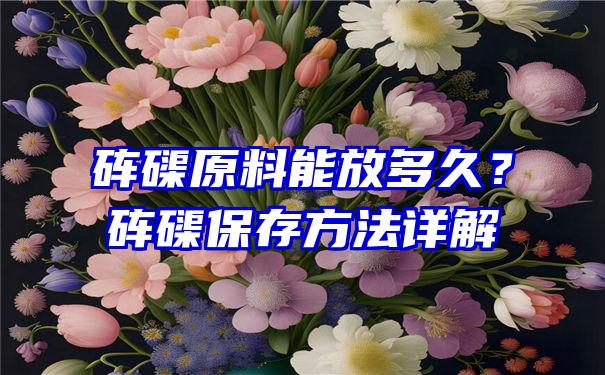 砗磲原料能放多久？砗磲保存方法详解