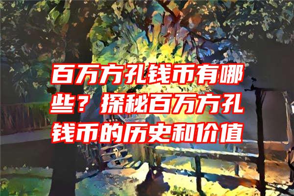 百万方孔钱币有哪些？探秘百万方孔钱币的历史和价值