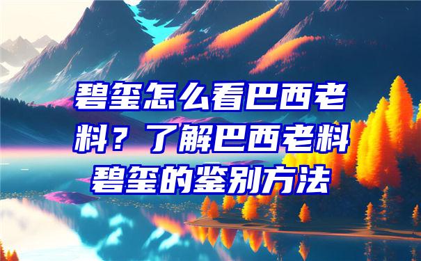 碧玺怎么看巴西老料？了解巴西老料碧玺的鉴别方法