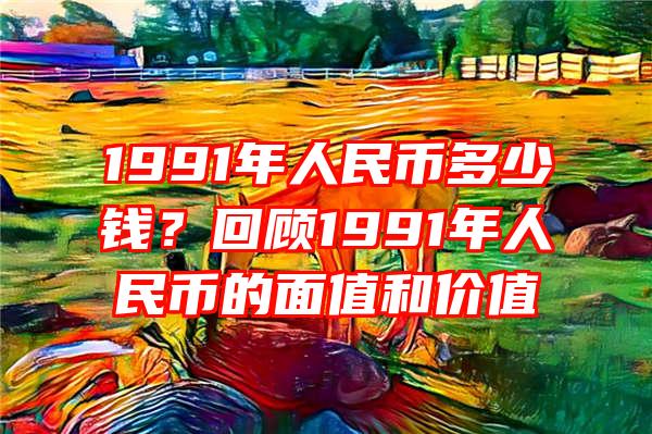 1991年人民币多少钱？回顾1991年人民币的面值和价值