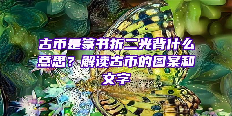 古币是篆书折二光背什么意思？解读古币的图案和文字