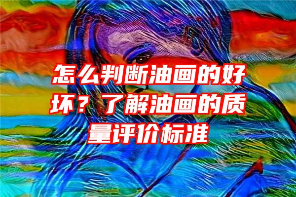 怎么判断油画的好坏？了解油画的质量评价标准