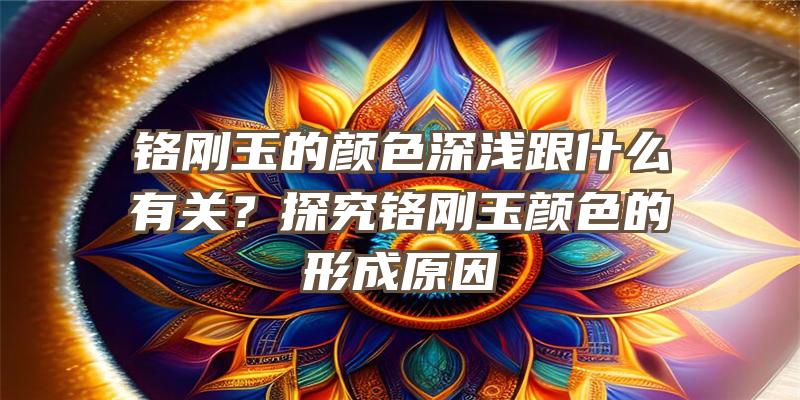 铬刚玉的颜色深浅跟什么有关？探究铬刚玉颜色的形成原因