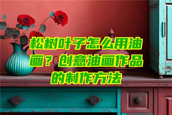 松树叶子怎么用油画？创意油画作品的制作方法