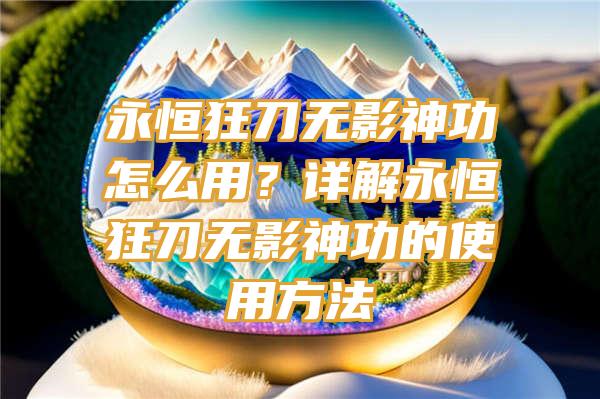 永恒狂刀无影神功怎么用？详解永恒狂刀无影神功的使用方法