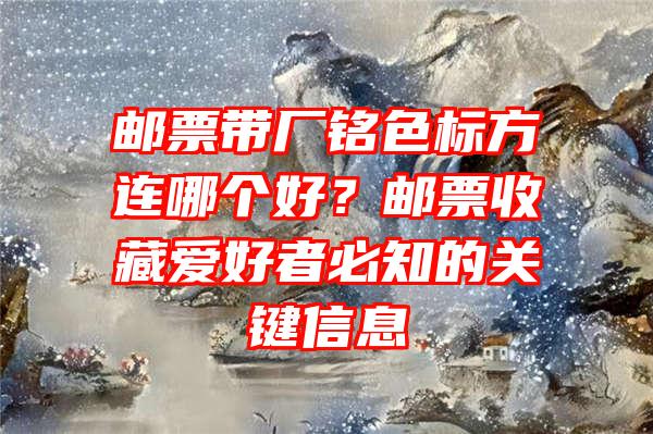 邮票带厂铭色标方连哪个好？邮票收藏爱好者必知的关键信息