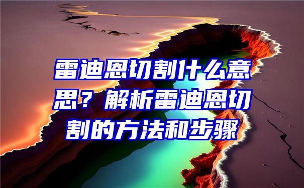 雷迪恩切割什么意思？解析雷迪恩切割的方法和步骤