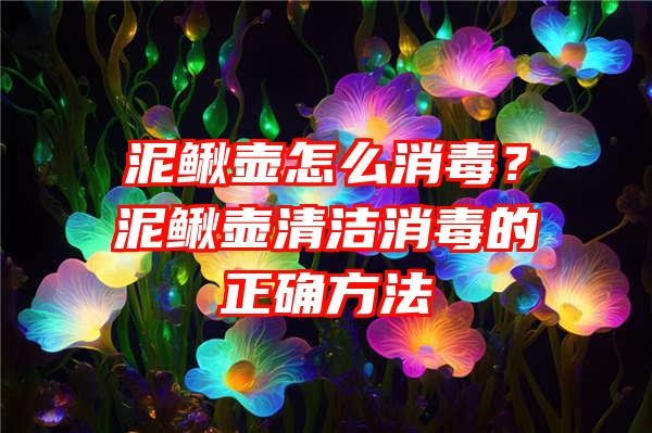 泥鳅壶怎么消毒？泥鳅壶清洁消毒的正确方法