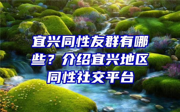 宜兴同性友群有哪些？介绍宜兴地区同性社交平台