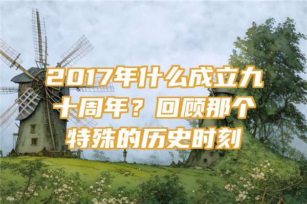 2017年什么成立九十周年？回顾那个特殊的历史时刻