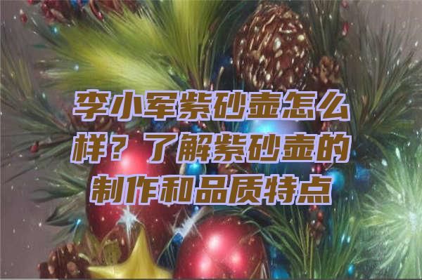 李小军紫砂壶怎么样？了解紫砂壶的制作和品质特点