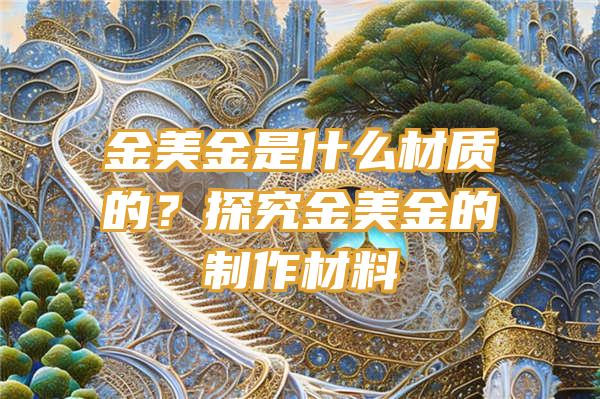 金美金是什么材质的？探究金美金的制作材料